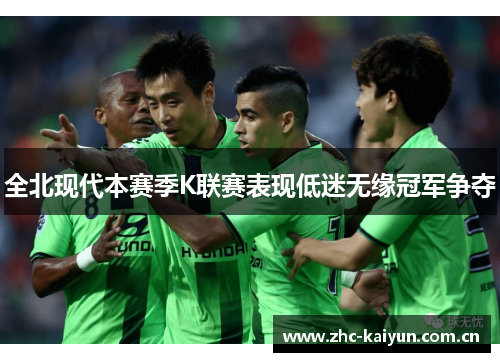 全北现代本赛季K联赛表现低迷无缘冠军争夺 全北现代本赛季K联赛表现低迷无缘冠军争夺